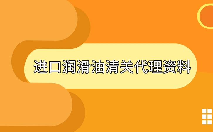 進(jìn)口潤滑油清關(guān)準(zhǔn)備好這些資料，一點(diǎn)都不難