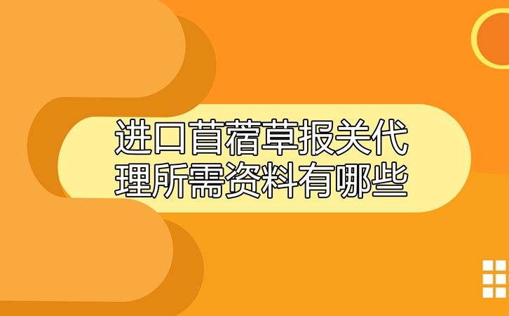 進口苜蓿草報關(guān)代理所需資料有哪些呢?