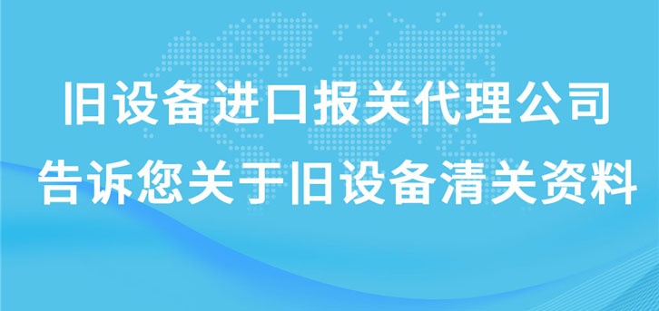 舊設(shè)備進口報關(guān)代理公司告訴您關(guān)于舊設(shè)備清關(guān)資料