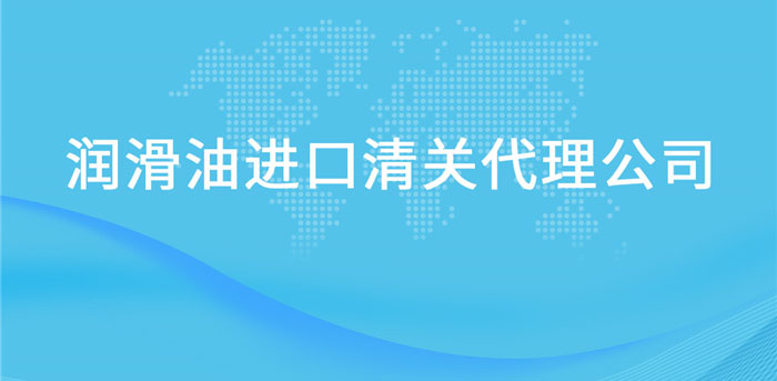 【進口潤滑油報關代理公司】告訴你潤滑油進口流程