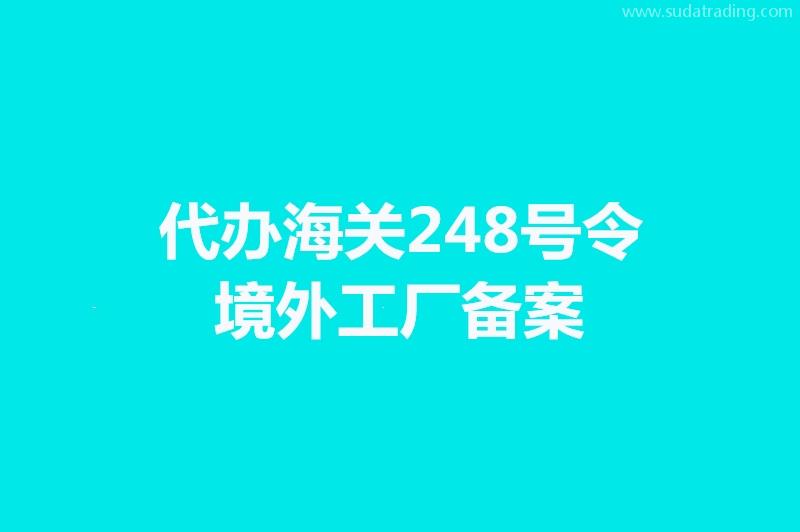 代辦海關(guān)248號(hào)令境外工廠(chǎng)備案手續(xù)時(shí)間