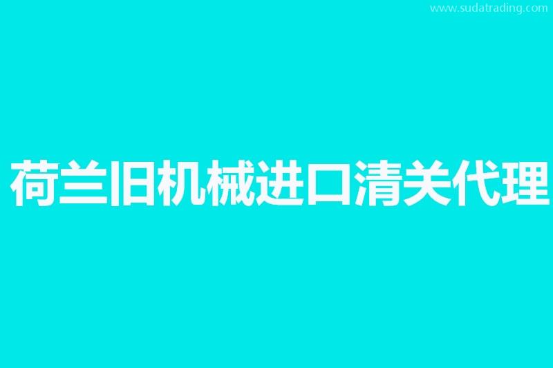 荷蘭舊機(jī)械進(jìn)口清關(guān)代理單證資料有這幾樣