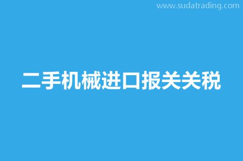 二手機(jī)械進(jìn)口報(bào)關(guān)關(guān)稅舊機(jī)械進(jìn)口報(bào)關(guān)稅率