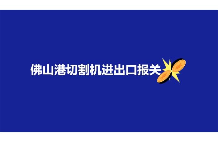 佛山港切割機進出口報關的注意事項