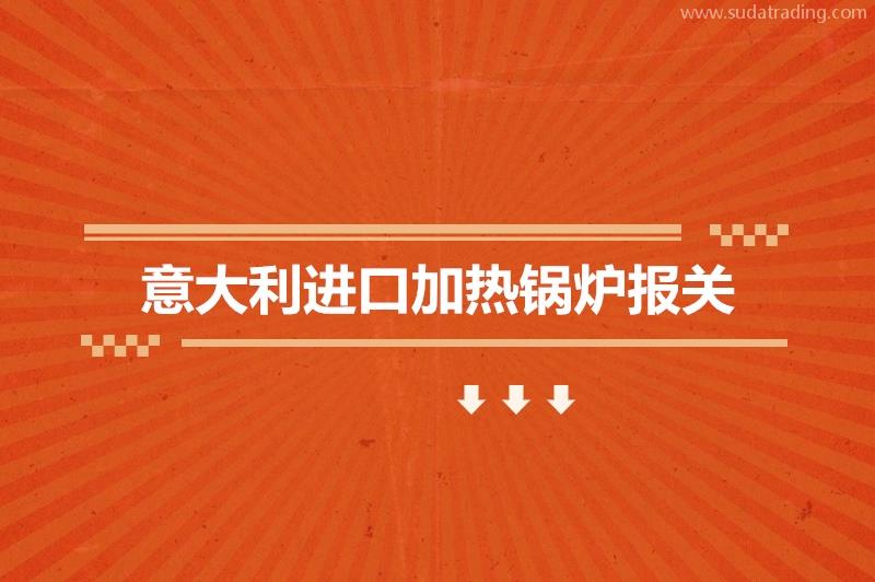 意大利進(jìn)口加熱鍋爐報關(guān)的費(fèi)用是多少?