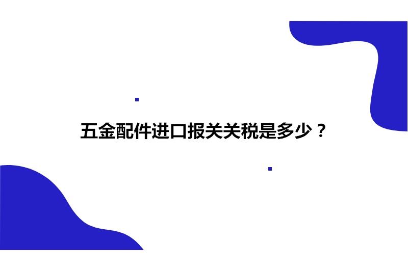 五金配件進(jìn)口報關(guān)關(guān)稅是多少?