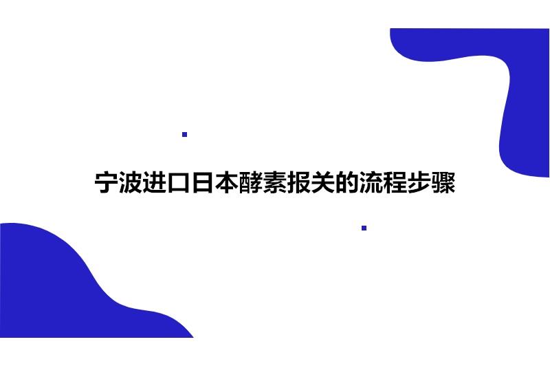 寧波進(jìn)口日本酵素報(bào)關(guān)的流程步驟有這4點(diǎn)