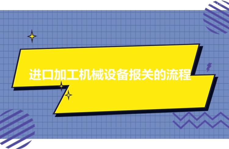 進口加工機械設(shè)備報關(guān)流程進口機械設(shè)備有這7個流程